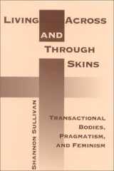 9780253338532-0253338530-Living Across and Through Skins: Transactional Bodies, Pragmatism, and