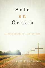 9781944586010-1944586016-Solo en Cristo: Una vida centrada en el evangelio (Spanish Edition)