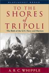 9781557509666-1557509662-To the Shores of Tripoli: The Birth of the U.S. Navy and Marines (Bluejacket Books)