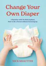 9780996814645-0996814647-Change Your Own Diaper: A Bachelor with No Kids Explains How to Be a Parent without Screwing Up