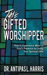 9781946615237-1946615234-The Gifted Worshipper: How to Experience More of God's Presence by Using Your Spiritual Gifts