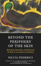 9781629637068-1629637068-Beyond the Periphery of the Skin: Rethinking, Remaking, and Reclaiming the Body in Contemporary Capitalism (Kairos)