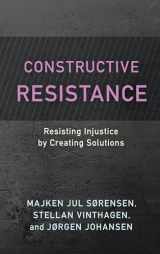 9781538165393-1538165392-Constructive Resistance: Resisting Injustice by Creating Solutions (Resistance Studies: Critical Engagements with Power and Social Change)