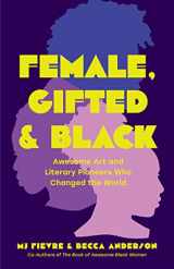 9781684811144-1684811147-Female, Gifted, and Black: Awesome Art and Literary Pioneers Who Changed the World (Black Historical Figures, Women in Black History)