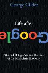 9781621575764-1621575764-Life After Google: The Fall of Big Data and the Rise of the Blockchain Economy