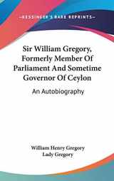 9780548177167-0548177163-Sir William Gregory, Formerly Member Of Parliament And Sometime Governor Of Ceylon: An Autobiography