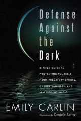 9781601631701-1601631707-Defense Against the Dark: A Field Guide to Protecting Yourself from Predatory Spirits, Energy Vampires and Malevolent Magic