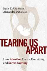 9781684513505-1684513502-Tearing Us Apart: How Abortion Harms Everything and Solves Nothing