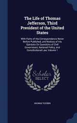 9781297919312-1297919319-The Life of Thomas Jefferson, Third President of the United States: With Parts of His Correspondence Never Before Published, and Notices of His ... Policy, and Constitutional Law, Volume 1