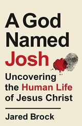 9780764239625-0764239627-A God Named Josh: Uncovering the Human Life of Jesus Christ (A Documentarian’s Historical & Illuminating Biography― Get to Know the Human Side of Our Lord & Glimpse the Miracle of the Incarnation)