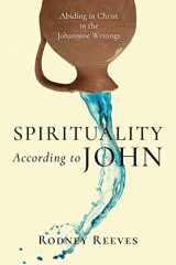 9780830853489-0830853480-Spirituality According to John: Abiding in Christ in the Johannine Writings