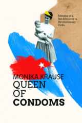 9780578340135-0578340135-Monika Krause, Queen of Condoms: Memoir of a Sex Educator in Revolutionary Cuba