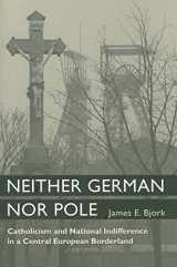 9780472116461-0472116460-Neither German Nor Pole: Catholicism and National Indifference in a Central European Borderland (Social History, Popular Culture, And Politics In Germany)