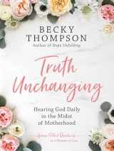 9780525652298-0525652299-Truth Unchanging: Hearing God Daily in the Midst of Motherhood