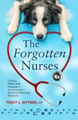 9781737591702-1737591707-The Forgotten Nurses: Finding Peace and Purpose in the Stressful World of Veterinary Medicine