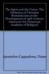 9781555409746-1555409741-The Spirit and the Vision: The Influence of Christian Romanticism on the Development of 19Th-Century American Art (American Academy of Religion Academy Series)