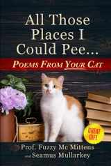 9781960227911-1960227912-All Those Places I Could Pee: Poems From Your Cat, A Funny Cat Book, and The Perfect Gift for Cat Lovers So You Know How to Talk to Your Cat About ... if Your Cat Loves You (The Cats of The World)