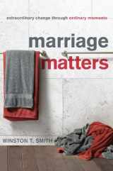 9781935273615-1935273612-Marriage Matters: Extraordinary Change Through Ordinary Moments