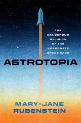 9780226821122-0226821129-Astrotopia: The Dangerous Religion of the Corporate Space Race