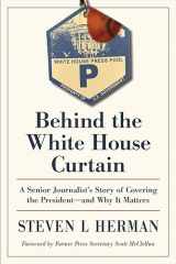 9781606354773-1606354779-Behind the White House Curtain: A Senior Journalist’s Story of Covering the President―and Why It Matters