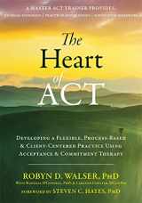 9781684030392-1684030390-The Heart of ACT: Developing a Flexible, Process-Based, and Client-Centered Practice Using Acceptance and Commitment Therapy