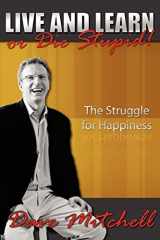 9781425943981-1425943985-Live and Learn or Die Stupid!: The Struggle for Happiness