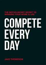 9781950892525-1950892522-Compete Every Day: The Not-So-Secret Secret to Winning Your Work and Life