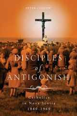 9780228010883-0228010888-Disciples of Antigonish: Catholics in Nova Scotia, 1880–1960 (Volume 96) (McGill-Queen's Studies in the History of Religion)