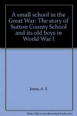 9780950293318-0950293318-A small school in the Great War: The story of Sutton County School and its old boys in World War I