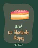 9781702589499-1702589498-Hello! 123 Shortcake Recipes: Best Shortcake Cookbook Ever For Beginners [Peach Recipes, Rhubarb Recipes, Strawberry Shortcake Cookbook, White Chocolate Cookbook, Peach Dessert Recipe] [Book 1]