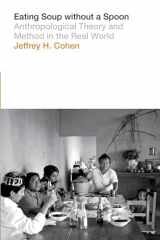 9781477307823-1477307826-Eating Soup without a Spoon: Anthropological Theory and Method in the Real World