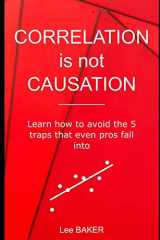 9781980636458-1980636451-Correlation Is Not Causation: Learn How to Avoid the 5 Traps That Even Pros Fall Into (Bite-Size Stats)