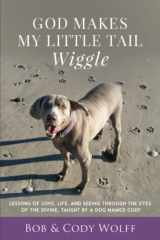 9781949653885-1949653889-God Makes My Little Tail Wiggle: Lessons Of Love, Life, And Seeing Through The Eyes Of The Divine, Taught By A Dog Named Cody