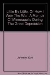 9780913204399-0913204390-Little By Little, Or How I Won The War: A Memoir Of Minneapolis During The Great Depression