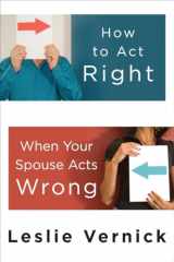 9780307458490-0307458490-How to Act Right When Your Spouse Acts Wrong
