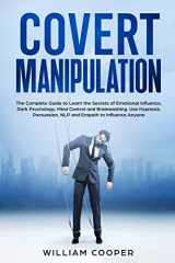 9781801203371-1801203377-Covert Manipulation: The Complete Guide to Learn the Secrets of Emotional Influence, Dark Psychology, Mind Control and Brainwashing. Use Hypnosis, ... ... Analyze, Reading & Influence People, Nlp, Em)