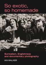 9780719073403-0719073405-So exotic, so homemade: Surrealism, Englishness and documentary photography (The Critical Image)
