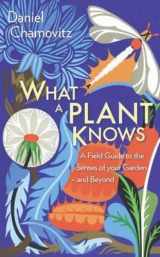 9781851689101-1851689109-What a Plant Knows: A Field Guide to the Senses of Your Garden - and Beyond