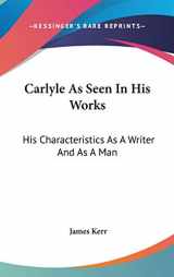 9780548220009-054822000X-Carlyle As Seen In His Works: His Characteristics As A Writer And As A Man