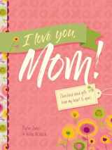 9781496452573-1496452577-I Love You, Mom!: Cherished Word Gifts from My Heart to Yours