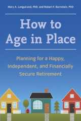 9781607744160-1607744163-How to Age in Place: Planning for a Happy, Independent, and Financially Secure Retirement