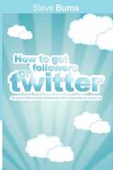 9781607963844-1607963841-How to Get Followers on Twitter: 100 ways to find and keep followers who want to hear what you have to say.
