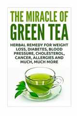 9781535094375-1535094370-The Miracle of Green Tea: Herbal Remedy for Weight Loss, Diabetes, Blood Pressure, Cholesterol, Cancer, Allergies and Much, Much More