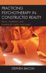 9781498552264-1498552269-Practicing Psychotherapy in Constructed Reality: Ritual, Charisma, and Enhanced Client Outcomes