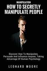 9781982071127-1982071125-Manipulation: How To Secretly Manipulate People: Discover How To Manipulate, Persuade And Influence Anyone, Taking Advantage Of Human Psychology