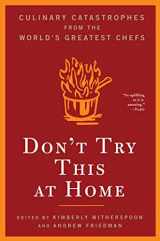 9781596911574-1596911573-Don't Try This At Home: Culinary Catastrophes from the World's Greatest Chefs