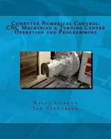 9781533659095-1533659095-Computer Numerical Control: CNC Machining and Turning Center Operation and Programming