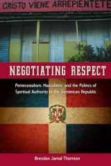 9780813064499-081306449X-Negotiating Respect: Pentecostalism, Masculinity, and the Politics of Spiritual Authority in the Dominican Republic