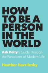 9780385540391-0385540396-How to Be a Person in the World: Ask Polly's Guide Through the Paradoxes of Modern Life