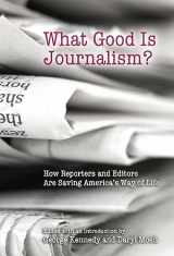 9780826217318-0826217311-What Good Is Journalism?: How Reporters and Editors Are Saving America's Way of Life (Volume 1)